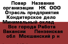 Повар › Название организации ­ НК, ООО › Отрасль предприятия ­ Кондитерское дело › Минимальный оклад ­ 1 - Все города Работа » Вакансии   . Пензенская обл.,Мокшанский р-н